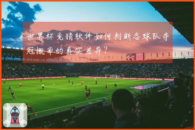 世界杯竞猜软件如何判断各球队夺冠概率的真实差异？
