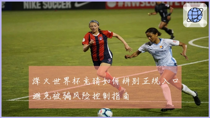 烽火世界杯竞猜如何辨别正规入口避免被骗风险控制指南