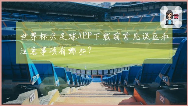 世界杯买足球APP下载前常见误区和注意事项有哪些？