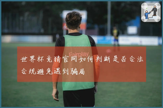 世界杯竞猜官网如何判断是否合法合规避免遇到骗局